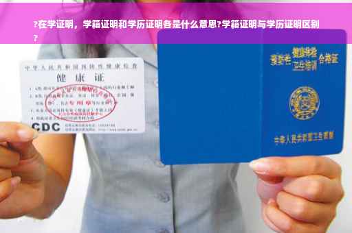 ?在学证明，学籍证明和学历证明各是什么意思?学籍证明与学历证明区别
?