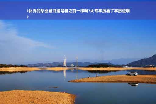 ?补办的毕业证书编号和之前一样吗?大专学历丢了学历证明
?
