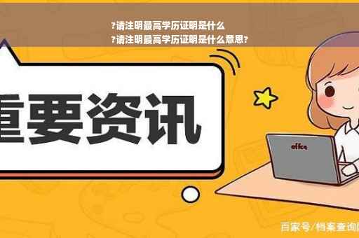 ?请注明最高学历证明是什么
?请注明最高学历证明是什么意思?