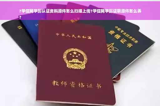 ?学信网学历认证资料原件怎么扫描上传?学信网学历证明原件怎么弄
?