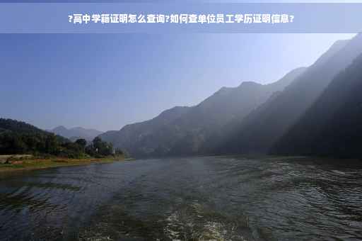 ?高中学籍证明怎么查询?如何查单位员工学历证明信息?