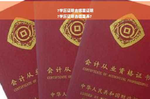 ?学历证明去哪里证明
?学历证明去哪里弄?