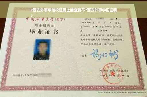 ?西安外事学院校证网上能查到不?西安外事学历证明
?