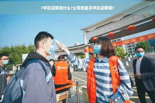 ?学历证明是什么?公司怎能开学历证明呢?