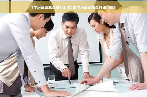 ?学历证明怎么查?四川二建学历证明怎么打印出来?