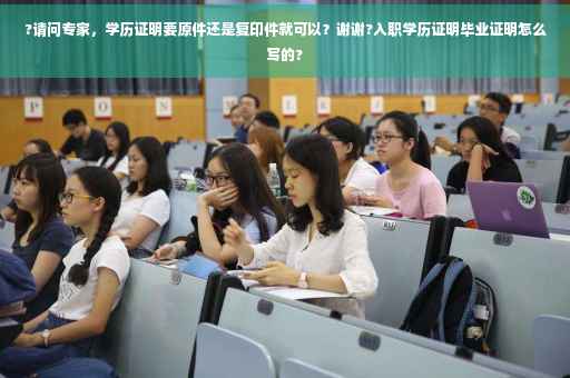 ?请问专家，学历证明要原件还是复印件就可以？谢谢?入职学历证明毕业证明怎么写的?
