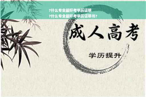 ?什么专业最好考学历证明
?什么专业最好考学历证明书?