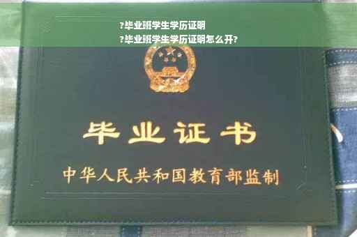 ?毕业班学生学历证明
?毕业班学生学历证明怎么开?