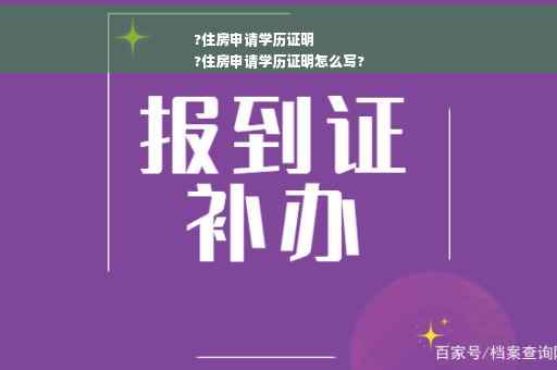 ?住房申请学历证明
?住房申请学历证明怎么写?