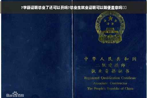 ?学籍证明毕业了还可以开吗?毕业生就业证明可以随便盖章吗⚡️