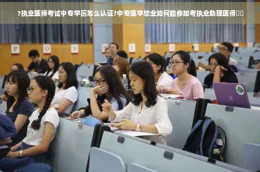 ?执业医师考试中专学历怎么认证?中专医学毕业如何能参加考执业助理医师⚡️