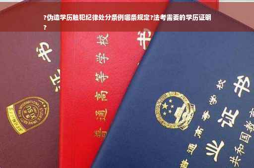?伪造学历触犯纪律处分条例哪条规定?法考需要的学历证明
?