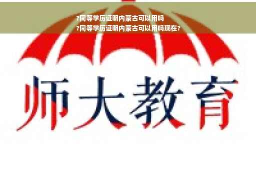?同等学历证明内蒙古可以用吗
?同等学历证明内蒙古可以用吗现在?