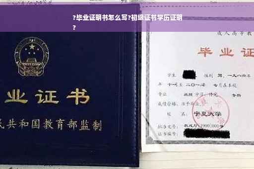 ?毕业证明书怎么写?初级证书学历证明
?