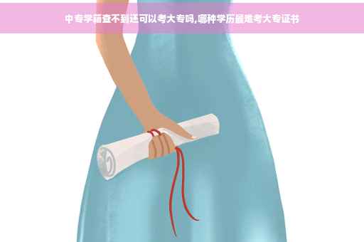 中专学籍查不到还可以考大专吗,哪种学历最难考大专证书