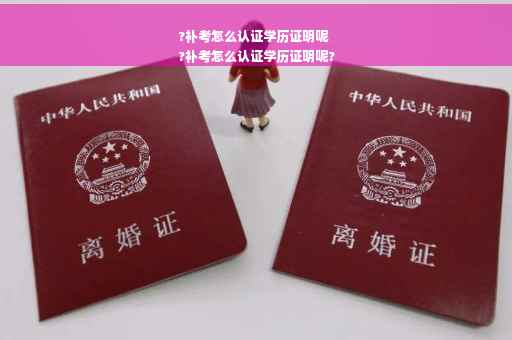 ?补考怎么认证学历证明呢
?补考怎么认证学历证明呢?