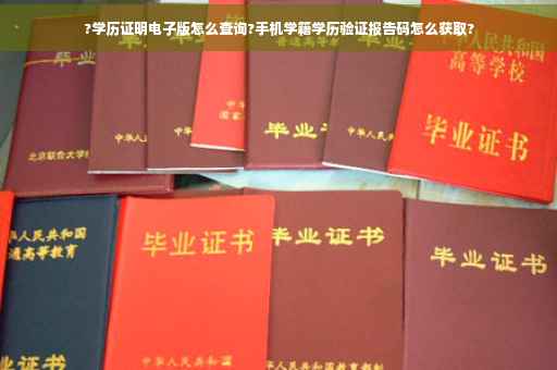 ?学历证明电子版怎么查询?手机学籍学历验证报告码怎么获取?