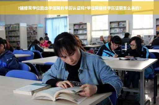 ?辅修双学位能出学信网的学历认证吗?学信网辅修学历证明怎么弄的?