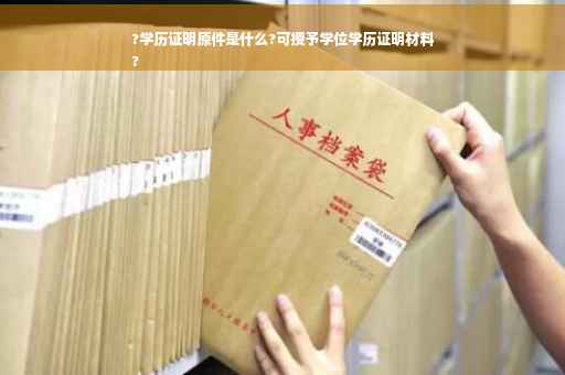 ?学历证明原件是什么?可授予学位学历证明材料
? ?学历证明原件是什么?可授予学位学历证明材料
?