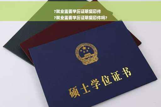?就业需要学历证明复印件
?就业需要学历证明复印件吗?