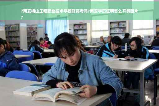 ?南安梅山工程职业技术学校能高考吗?南安学历证明怎么开具图片
?