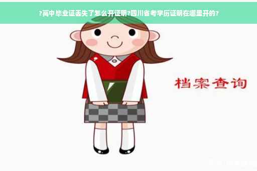 ?高中毕业证丢失了怎么开证明?四川省考学历证明在哪里开的?