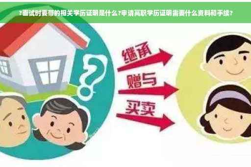 ?面试时要带的相关学历证明是什么?申请高职学历证明需要什么资料和手续?
