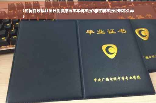 ?如何能攻读非全日制临床医学本科学历?非在职学历证明怎么弄
?