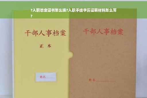 ?入职毕业证书怎么填?入职手续学历证明材料怎么写
?
