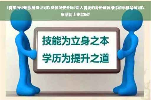 ?有学历证明跟身份证可以贷款吗安全吗?别人有我的身份证复印件和手机号码可以申请网上贷款吗?