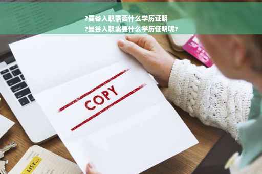 ?曼谷入职需要什么学历证明
?曼谷入职需要什么学历证明呢?