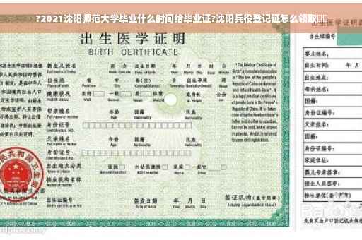 ?2021沈阳师范大学毕业什么时间给毕业证?沈阳兵役登记证怎么领取⚡️