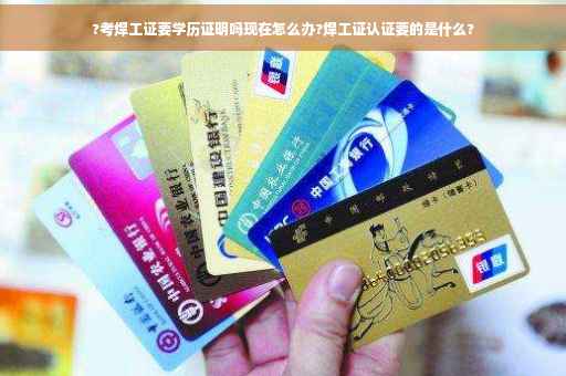 ?考焊工证要学历证明吗现在怎么办?焊工证认证要的是什么?