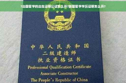 ?出国留学的出生证明公证怎么开?韩国留学学历证明怎么开?