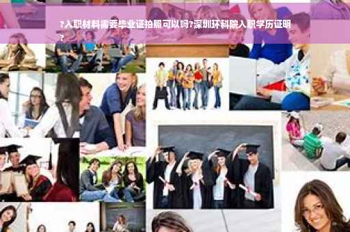 ?入职材料需要毕业证拍照可以吗?深圳环科院入职学历证明
?