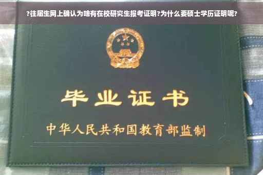 ?往届生网上确认为啥有在校研究生报考证明?为什么要硕士学历证明呢?