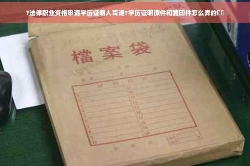 ?法律职业资格申请学历证明人写谁?学历证明原件和复印件怎么弄的⚡️