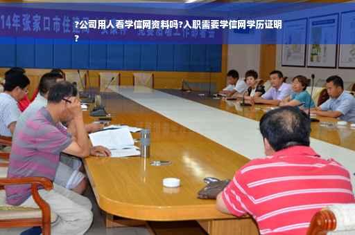 ?公司用人看学信网资料吗?入职需要学信网学历证明
?