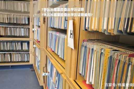 ?学历从哪里能查出学历证明
?学历从哪里能查出学历证明编号?