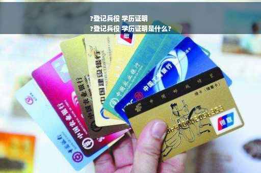 ?登记兵役 学历证明
?登记兵役 学历证明是什么?