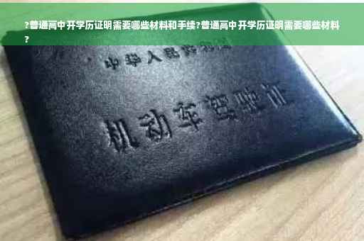 ?普通高中开学历证明需要哪些材料和手续?普通高中开学历证明需要哪些材料
?