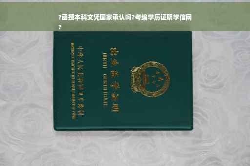 ?函授本科文凭国家承认吗?考编学历证明学信网
?