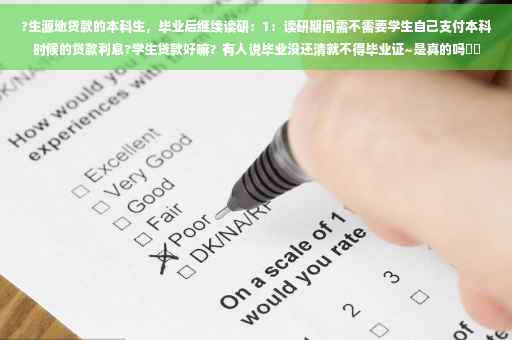 ?生源地贷款的本科生，毕业后继续读研：1：读研期间需不需要学生自己支付本科时候的贷款利息?学生贷款好嘛？有人说毕业没还清就不得毕业证~是真的吗⚡️