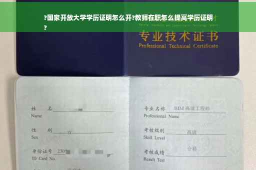 ?国家开放大学学历证明怎么开?教师在职怎么提高学历证明
?
