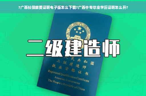 ?广西社保缴费证明电子版怎么下载?广西中专毕业学历证明怎么开?