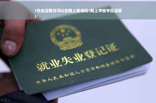 ?毕业证明书可以在网上查询吗?网上学校学历证明
?