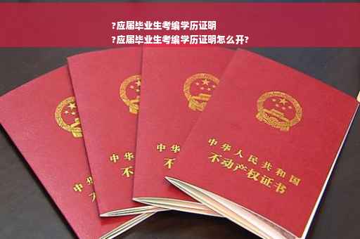 ?应届毕业生考编学历证明
?应届毕业生考编学历证明怎么开?