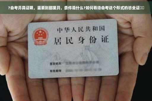 ?自考开具证明，需要到那里开，条件是什么?如何看待自考这个形式的毕业证⚡️