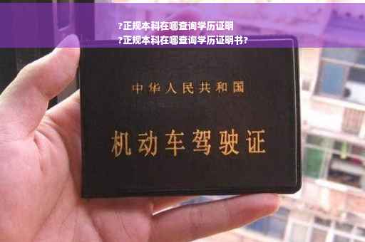 ?正规本科在哪查询学历证明
?正规本科在哪查询学历证明书?