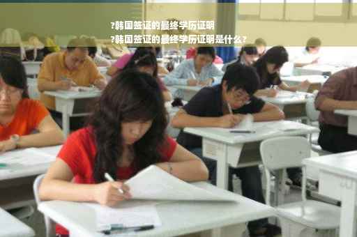 ?韩国签证的最终学历证明
?韩国签证的最终学历证明是什么?
